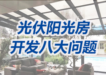 高端光伏陽(yáng)光房業(yè)務(wù)如何做？這八大方面問(wèn)題必須搞清楚